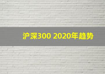 沪深300 2020年趋势